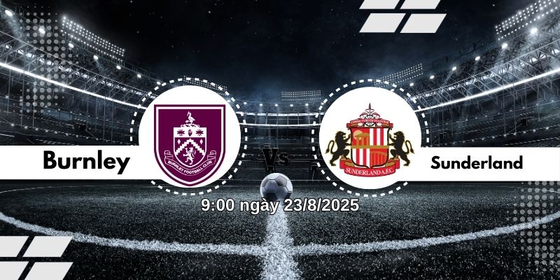 Nhận định bóng đá Burnley vs Sunderland lúc 9:00 ngày 23/8